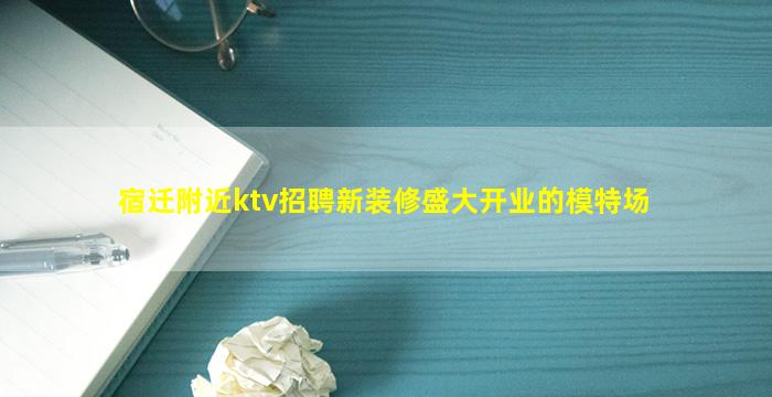 宿迁附近ktv招聘新装修盛大开业的模特场